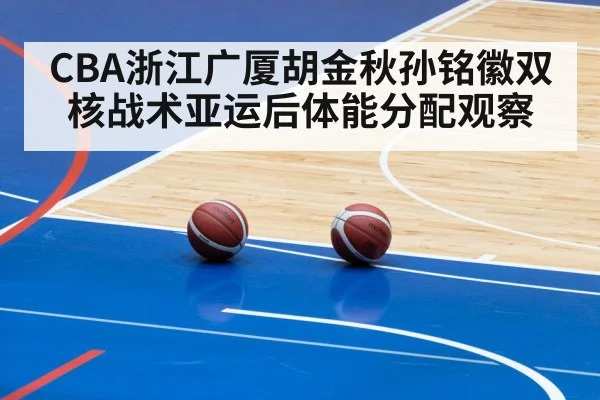 CBA浙江广厦胡金秋孙铭徽双核战术亚运后体能分配观察 - kaiyun