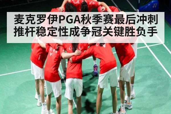 麦克罗伊PGA秋季赛最后冲刺推杆稳定性成争冠关键胜负手