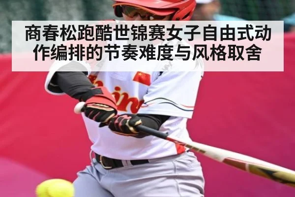 商春松跑酷世锦赛女子自由式动作编排的节奏难度与风格取舍（kaiyun）